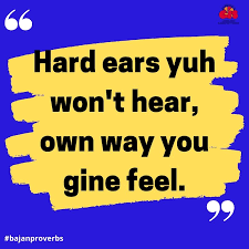 saying: hard ears yuh won't hear, own way you gine feel